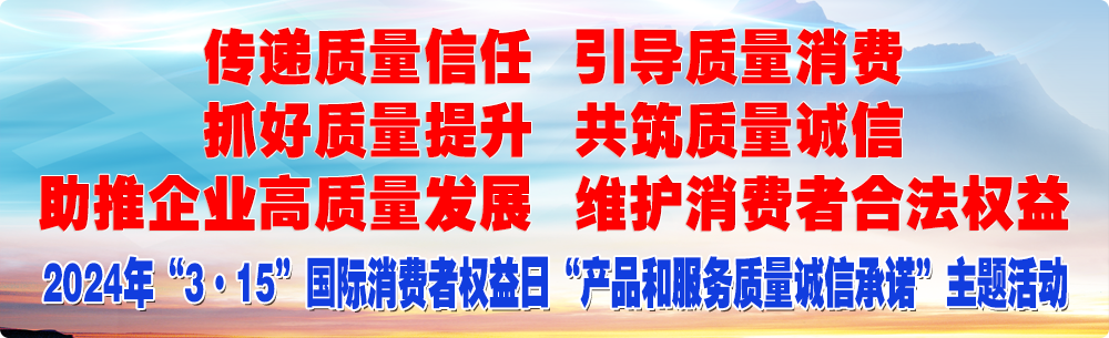 抓好质量提升 传递质量信任 助推企业高质量发展 共筑质量诚信 引导质量消费 维护消费者合法权益