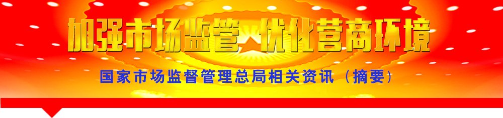 国家市场监督管理总局相关资讯(摘要)